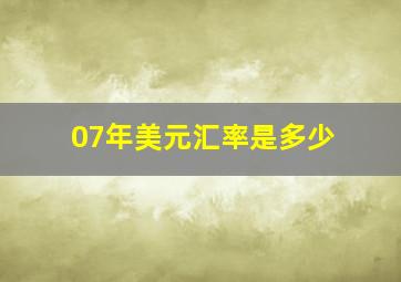 07年美元汇率是多少