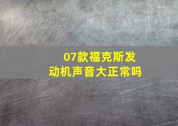 07款福克斯发动机声音大正常吗