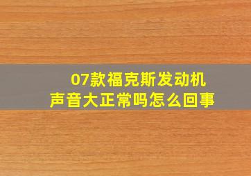 07款福克斯发动机声音大正常吗怎么回事