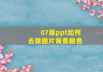 07版ppt如何去除图片背景颜色