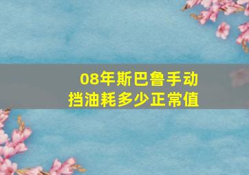 08年斯巴鲁手动挡油耗多少正常值