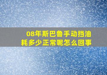 08年斯巴鲁手动挡油耗多少正常呢怎么回事