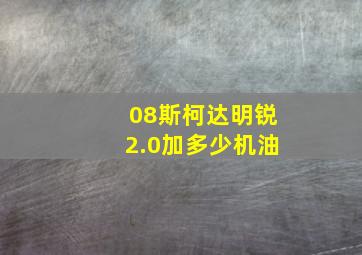 08斯柯达明锐2.0加多少机油