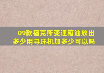 09款福克斯变速箱油放出多少用寻环机加多少可以吗