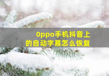 0ppo手机抖音上的自动字幕怎么恢复