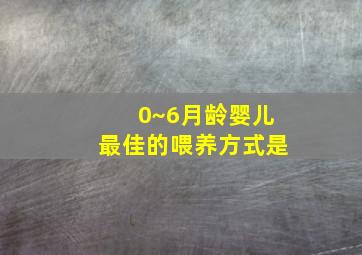 0~6月龄婴儿最佳的喂养方式是