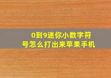 0到9迷你小数字符号怎么打出来苹果手机