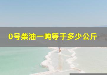 0号柴油一吨等于多少公斤