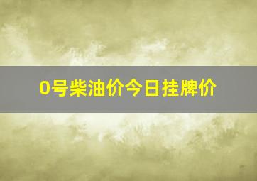 0号柴油价今日挂牌价