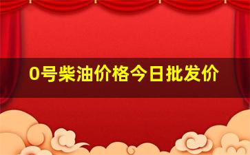 0号柴油价格今日批发价