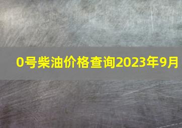 0号柴油价格查询2023年9月