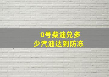 0号柴油兑多少汽油达到防冻