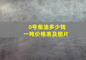 0号柴油多少钱一吨价格表及图片