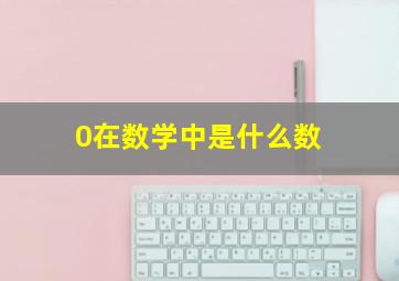 0在数学中是什么数