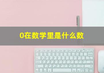 0在数学里是什么数