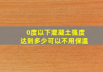 0度以下混凝土强度达到多少可以不用保温