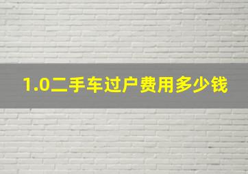 1.0二手车过户费用多少钱