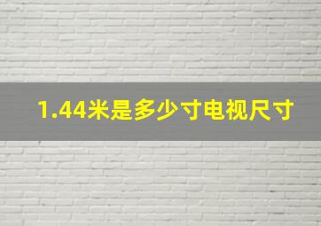 1.44米是多少寸电视尺寸