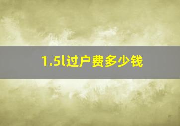 1.5l过户费多少钱