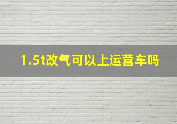 1.5t改气可以上运营车吗