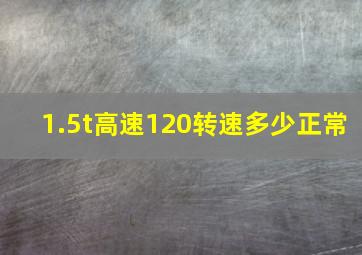 1.5t高速120转速多少正常