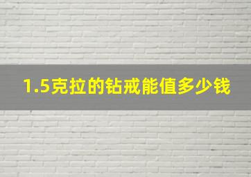 1.5克拉的钻戒能值多少钱