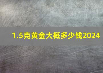 1.5克黄金大概多少钱2024