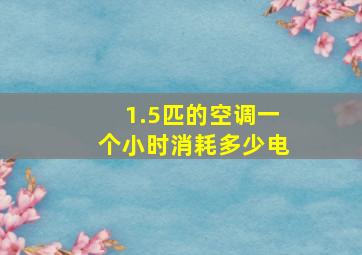 1.5匹的空调一个小时消耗多少电