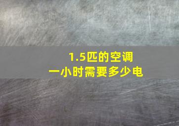 1.5匹的空调一小时需要多少电