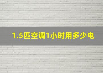 1.5匹空调1小时用多少电