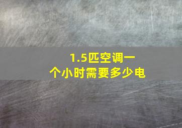 1.5匹空调一个小时需要多少电