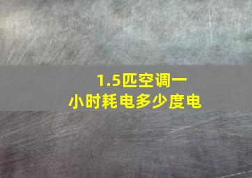 1.5匹空调一小时耗电多少度电