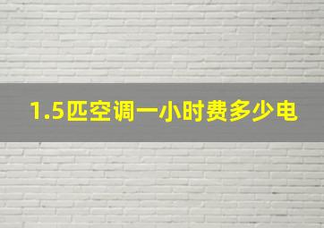 1.5匹空调一小时费多少电