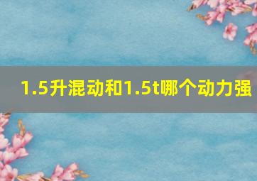 1.5升混动和1.5t哪个动力强