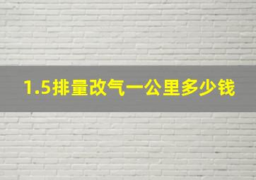 1.5排量改气一公里多少钱