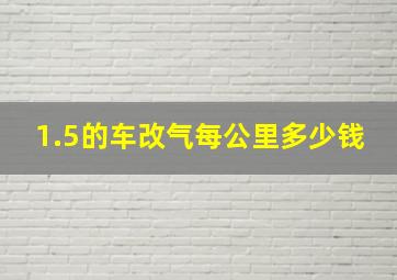 1.5的车改气每公里多少钱