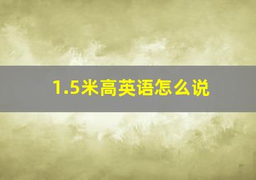 1.5米高英语怎么说