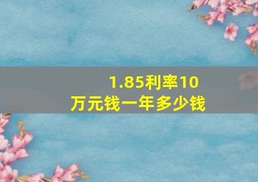 1.85利率10万元钱一年多少钱