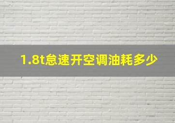 1.8t怠速开空调油耗多少