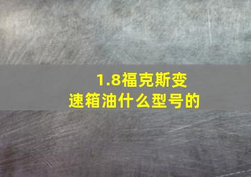 1.8福克斯变速箱油什么型号的