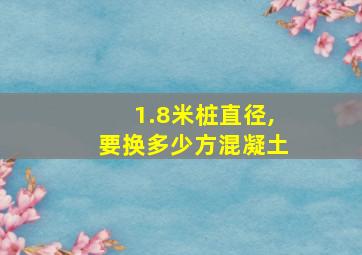 1.8米桩直径,要换多少方混凝土