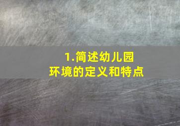 1.简述幼儿园环境的定义和特点