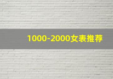 1000-2000女表推荐