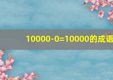 10000-0=10000的成语