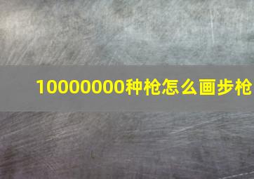 10000000种枪怎么画步枪