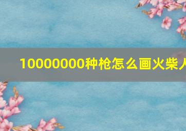 10000000种枪怎么画火柴人