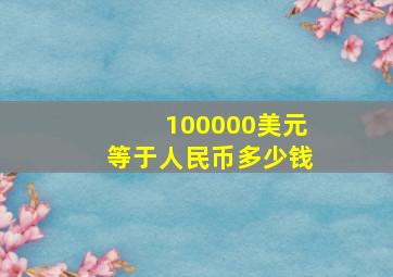 100000美元等于人民币多少钱