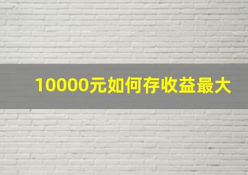 10000元如何存收益最大