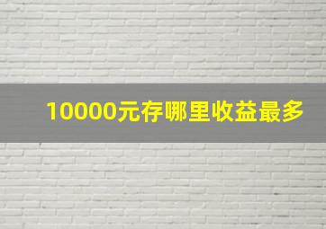 10000元存哪里收益最多