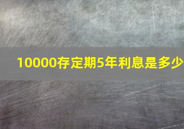 10000存定期5年利息是多少